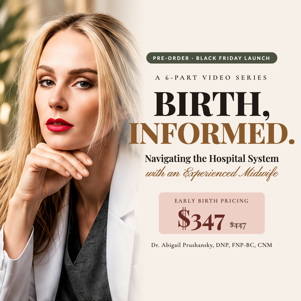 BIRTH, INFORMED. recorded video series by Dr. Abigail Prushansky, DNP, APRN, FNP-BC, CNM: pre-order with Early Birth Pricing, $347 (regularly $447), launching Black Friday